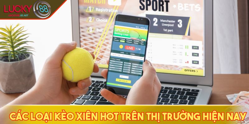 Các loại kèo xiên phổ biến trên thị trường hiện nay