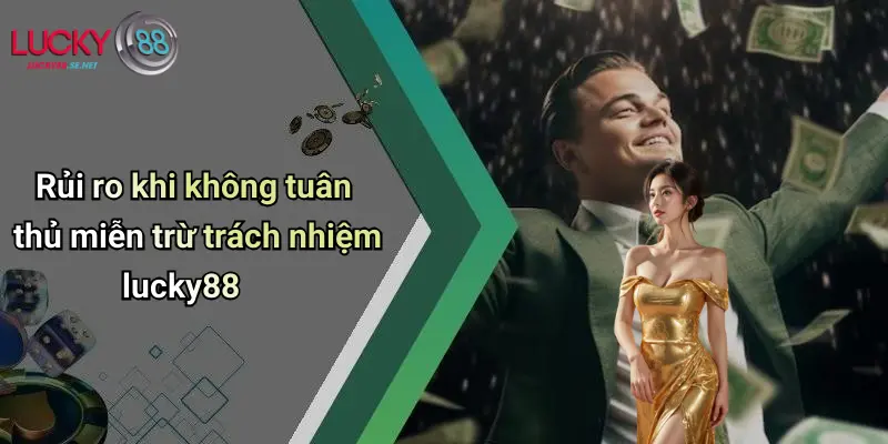 Rủi ro khi không tuân thủ miễn trừ trách nhiệm lucky88