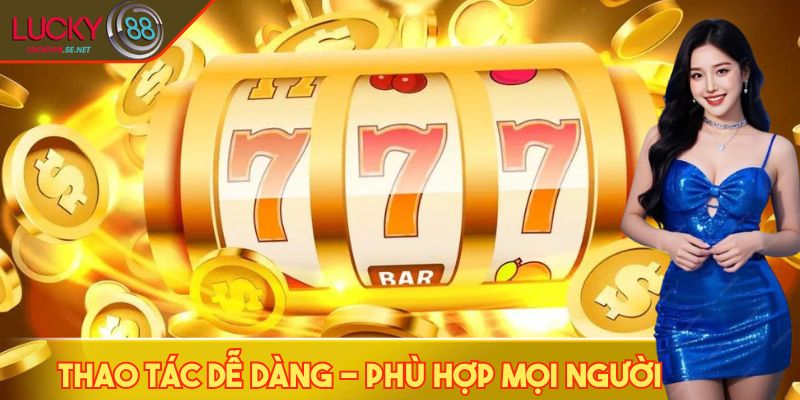 Thao tác nổ hũ LUCKY88 dễ dàng, phù hợp mọi người